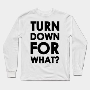 Turn Down for What? Long Sleeve T-Shirt